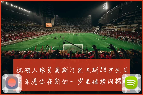 祝湖人球员奥斯汀里夫斯28岁生日快乐愿你在新的一岁里继续闪耀辉煌