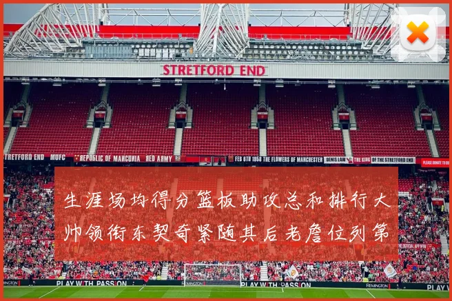 生涯场均得分篮板助攻总和排行大帅领衔东契奇紧随其后老詹位列第八