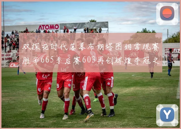 双探花时代落幕布朗塔图姆常规赛胜率665季后赛603再创辉煌夺冠之路