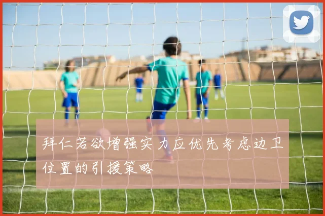 拜仁若欲增强实力应优先考虑边卫位置的引援策略