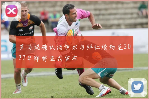 罗马诺确认诺伊尔与拜仁续约至2027年即将正式宣布