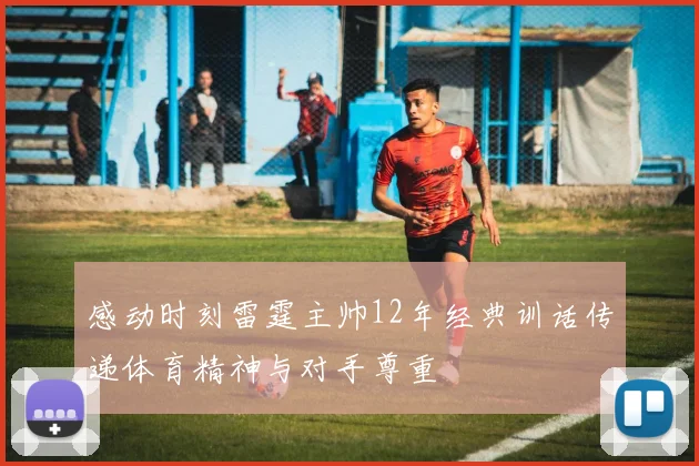 感动时刻雷霆主帅12年经典训话传递体育精神与对手尊重